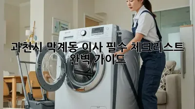 과천시 막계동 이사, 필수 체크리스트 완벽 가이드!