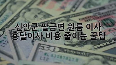 신안군 팔금면 원룸 이사, 용달이사 비용 줄이는 꿀팁!