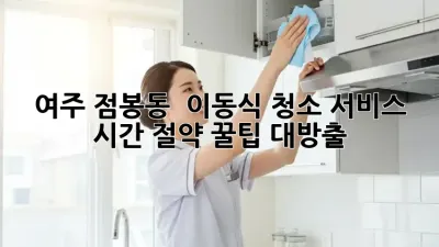 여주 점봉동 🏡✨ 이동식 청소 서비스, 시간 절약 꿀팁 대방출!