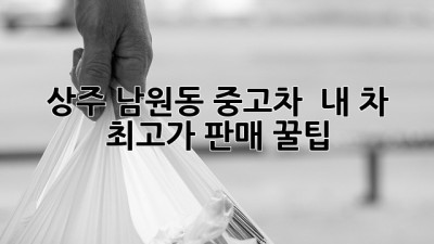 상주 남원동 중고차, 🚗 내 차 최고가 판매 꿀팁! 💰