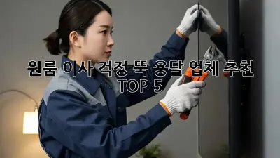 원룸 이사, 걱정 뚝! 용달 업체 추천 TOP 5