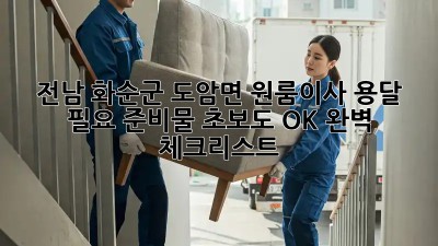 전남 화순군 도암면 원룸이사 용달 필요 준비물: 초보도 OK! 완벽 체크리스트! ✨