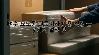 여수 묘도동 원룸이사, 비용 걱정 끝! 7가지 절약 팁!